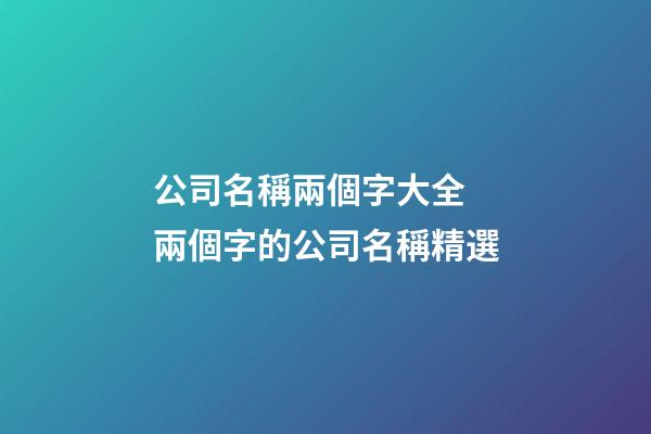 公司名稱兩個字大全 兩個字的公司名稱精選-第1張-公司起名-玄機派